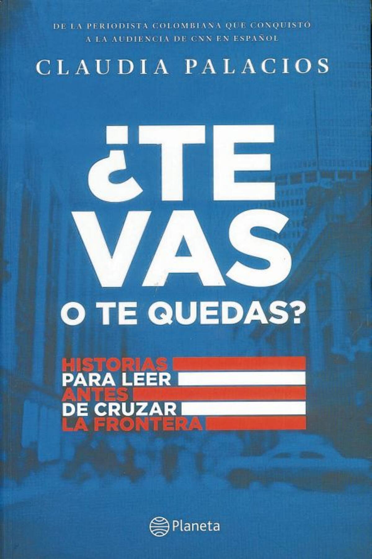 ¿Te vas o te quedas? Historias para leer antes de cruzar la frontera. Claudia Palacios.